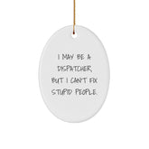 Fun Dispatcher Gifts from Men for Desk Decor, Oval Ornament I May Be A Dispatcher, But I Can't Fix Stupid People. - Image 1